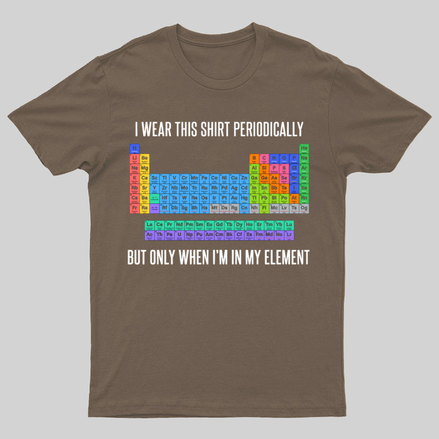 I Wear This Shirt Periodically But Only When I’m In My Element y T-Shirt