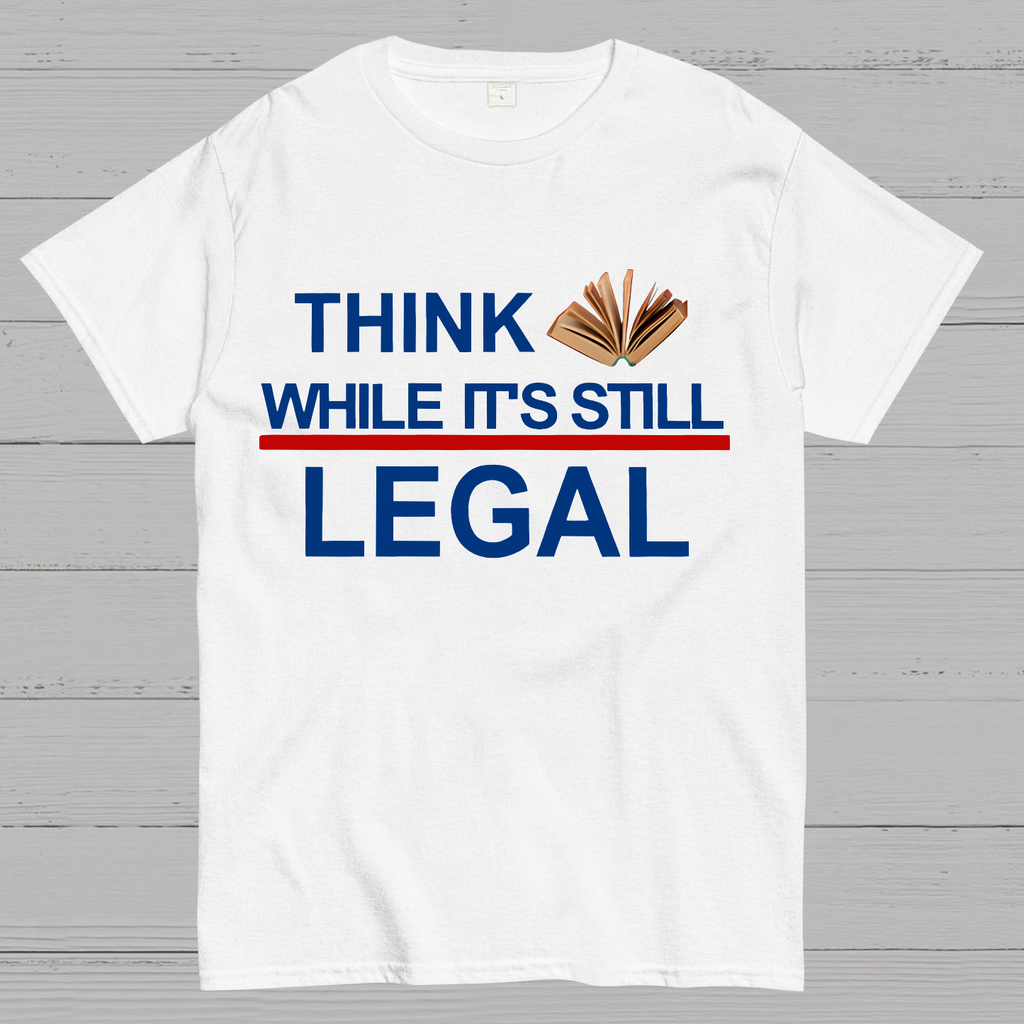 Think While Its Still Legal  T-Shirt