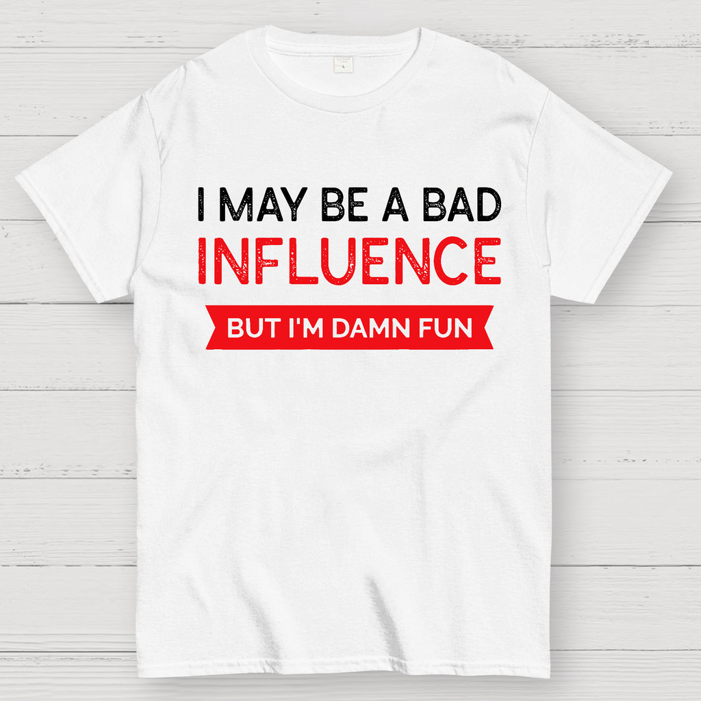 I May be a bad influence but i'm damn fun  T-Shirt