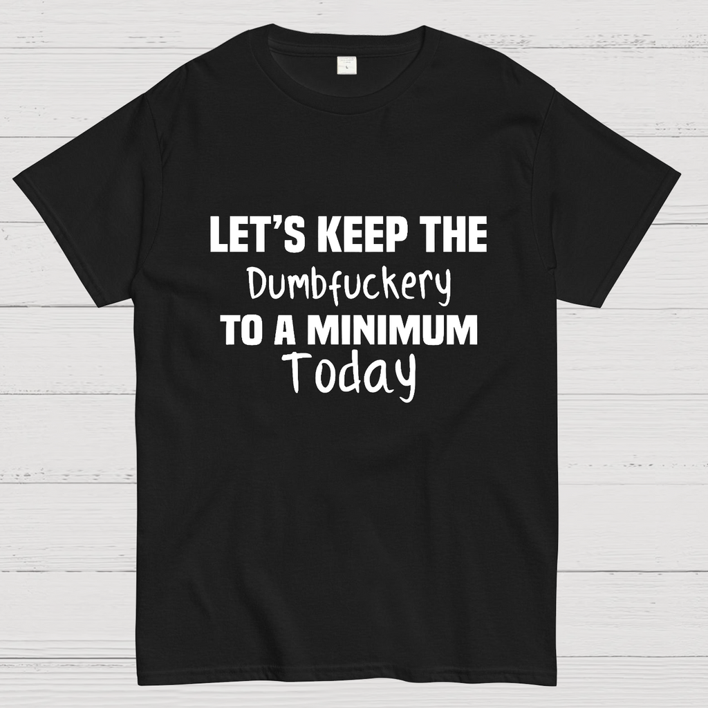 Let's Keep the Dumbfuckery to A Minimum Today y T-Shirt