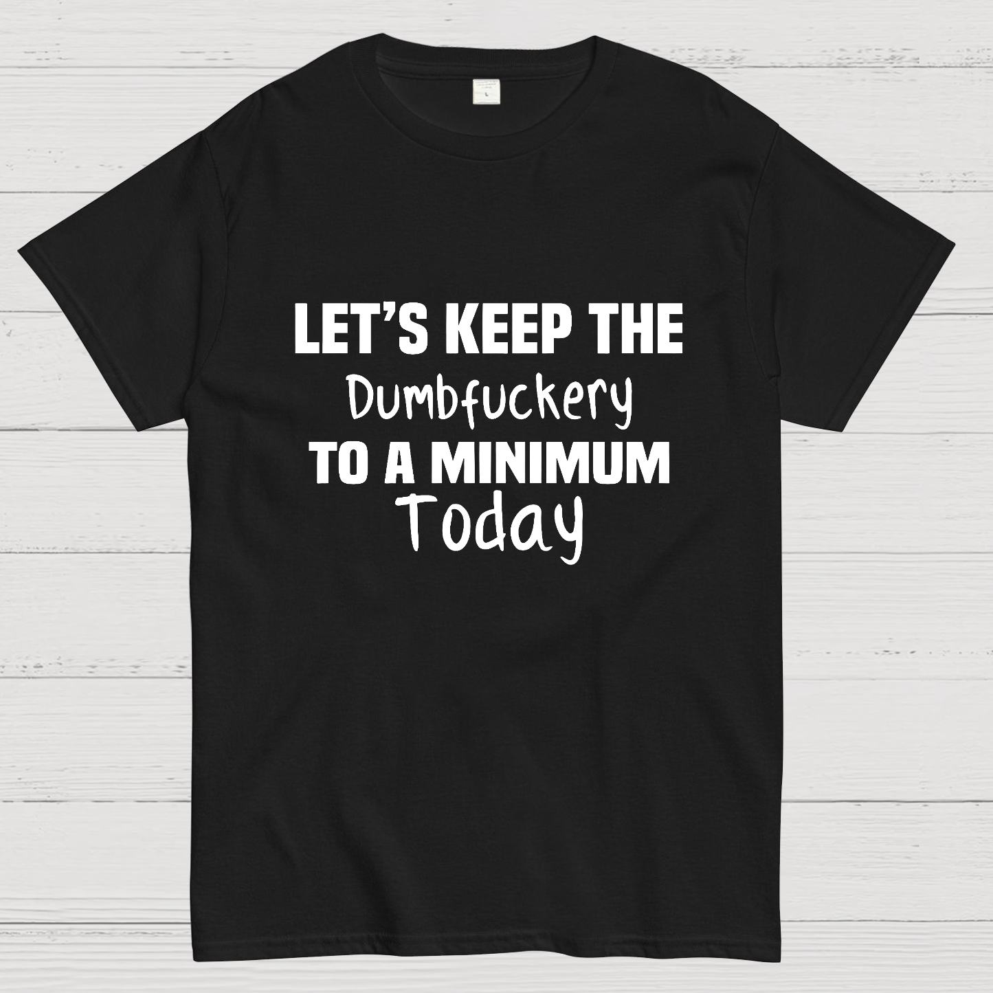 Let's Keep the Dumbfuckery to A Minimum Today y T-Shirt