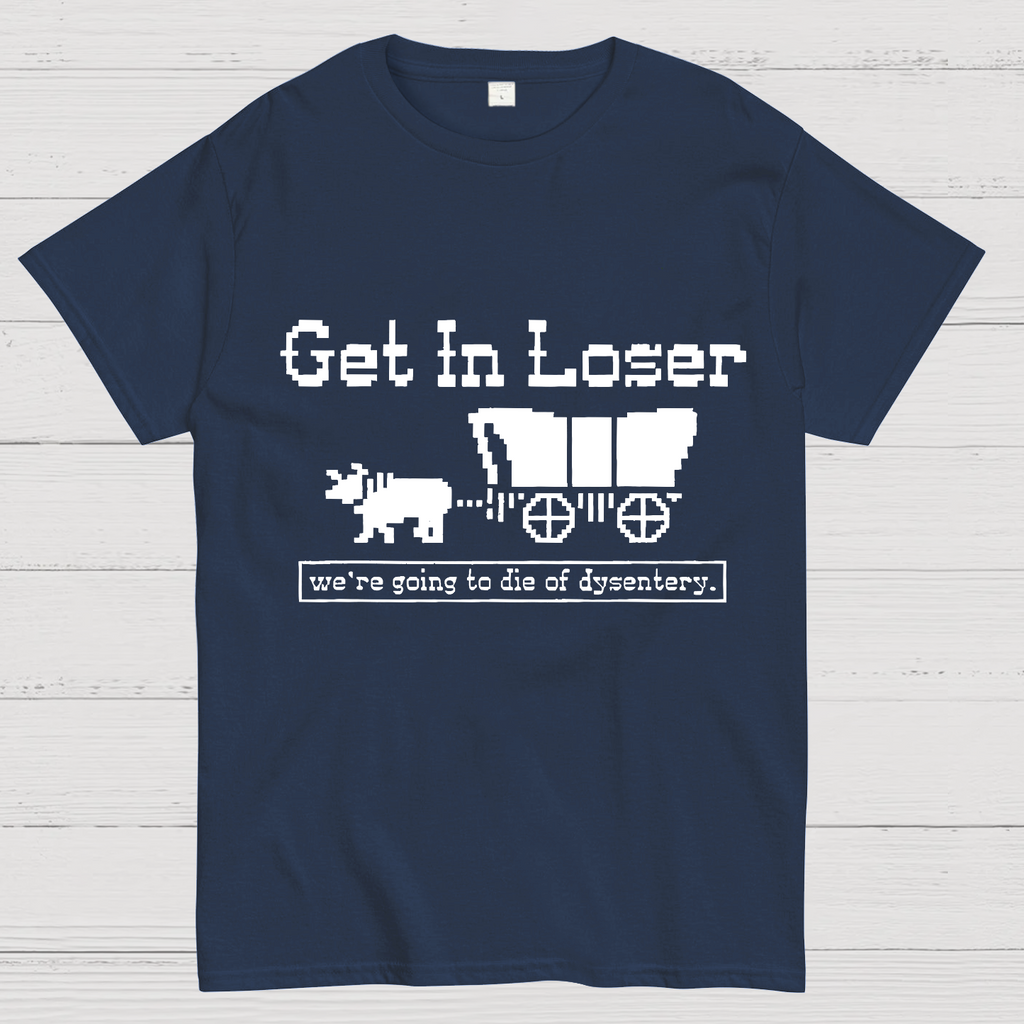 Get In Loser We're Going To Die Of Dysentery y T-Shirt