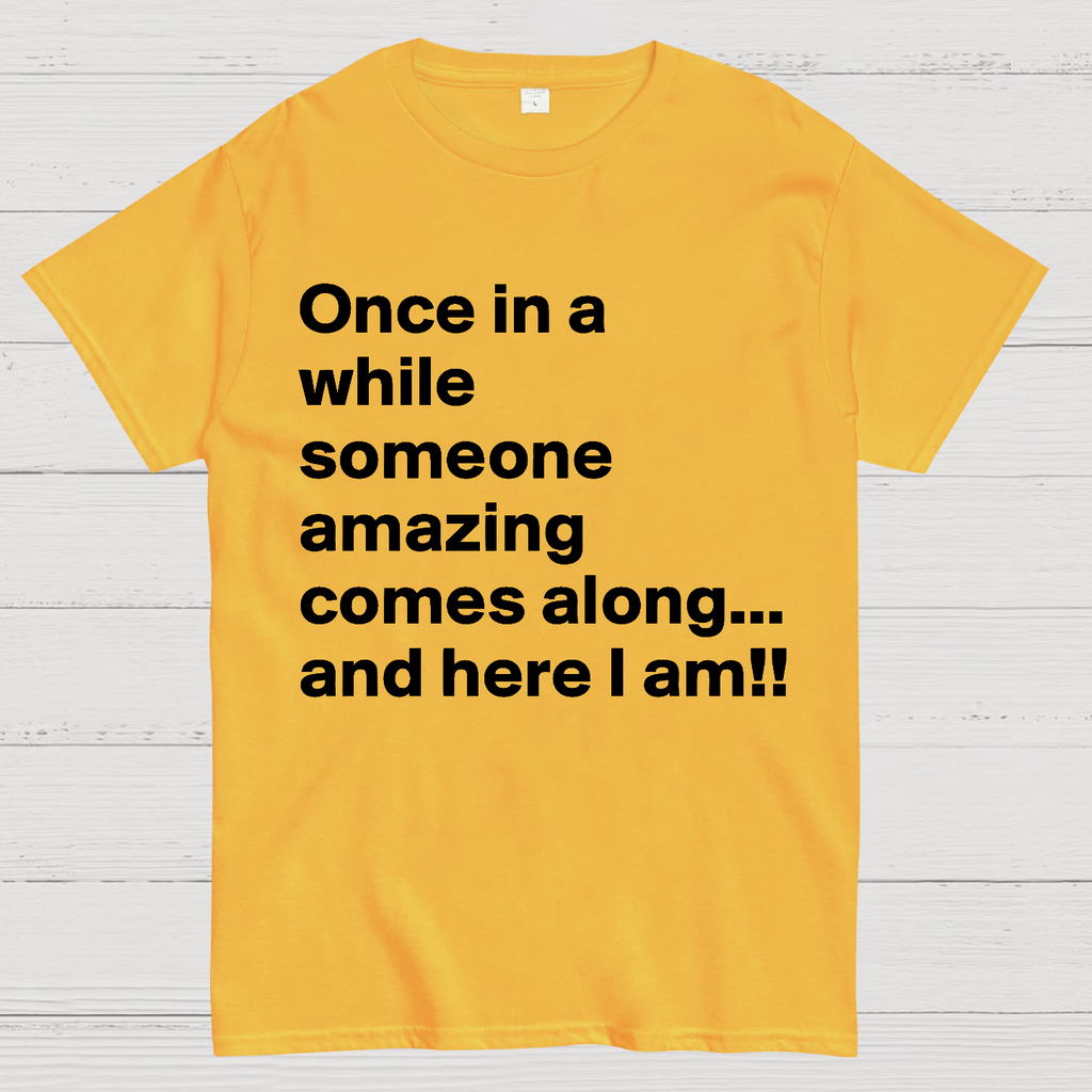 Once In A While Someone Amazing Comes Along.. And Here I Am  T-Shirt