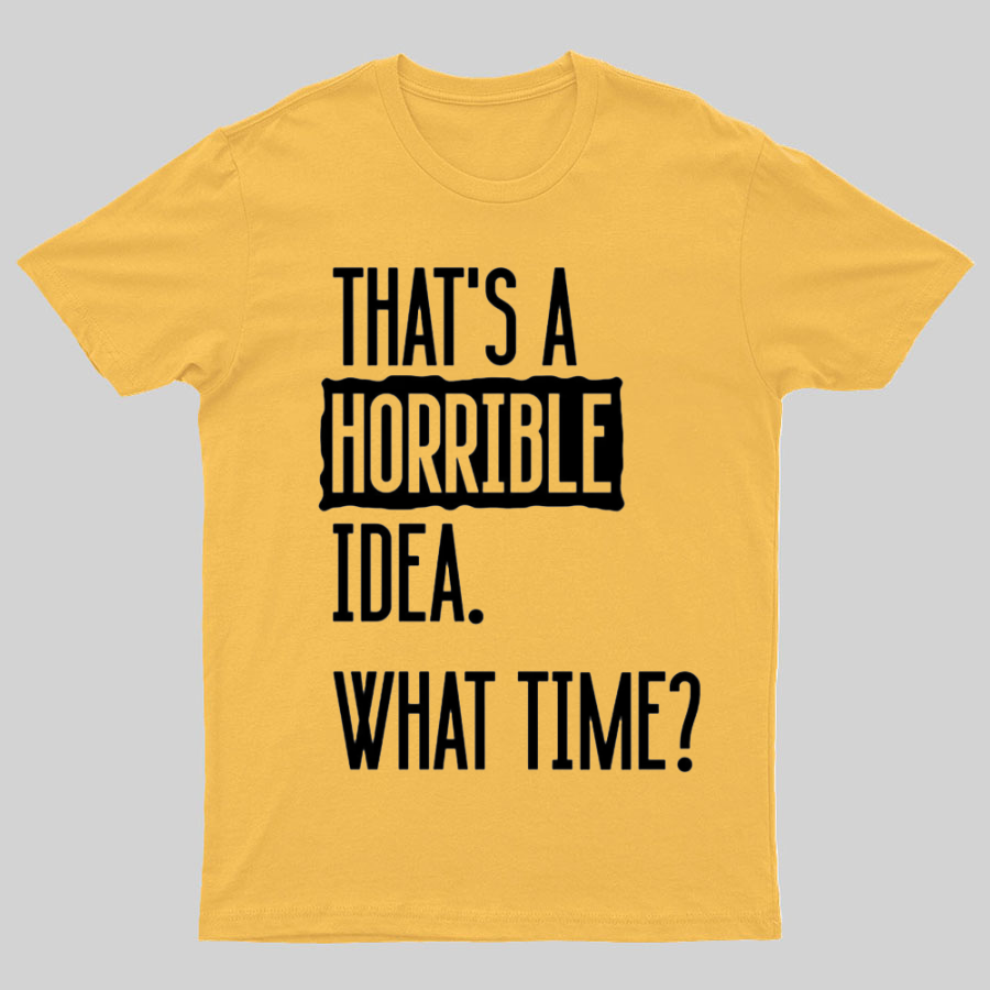 That's A Horrible Idea What Time  T-Shirt