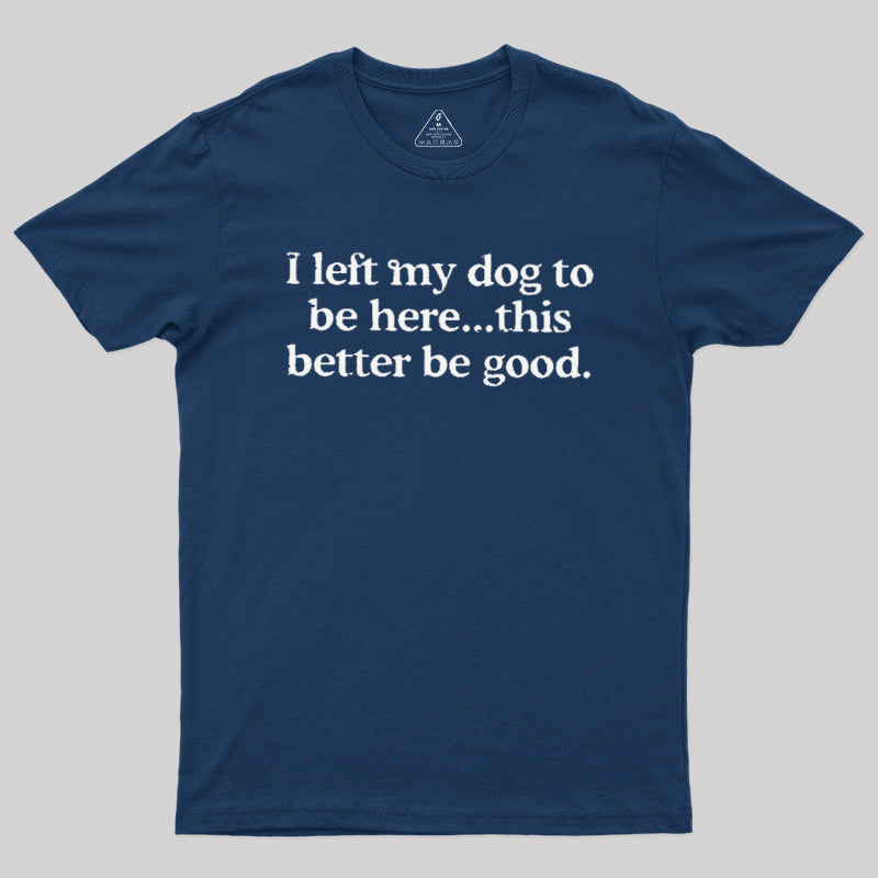 I Left My Dog Here This Better  T-Shirt
