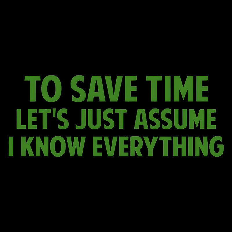 To Save Time Let's Just Assume I Know Everything  T-Shirt