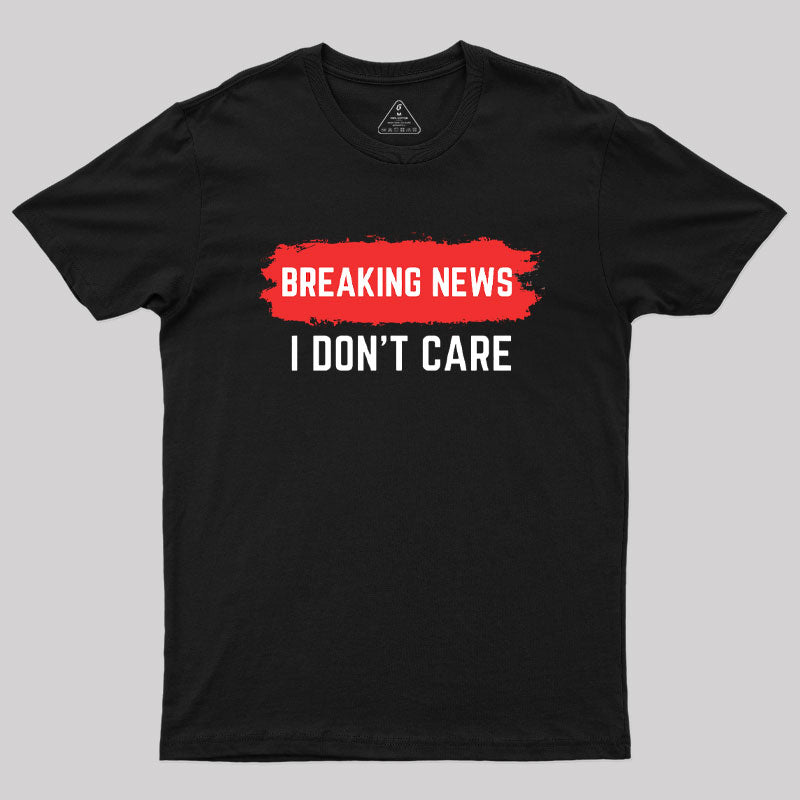 Breaking News I Don't Care  T-Shirt