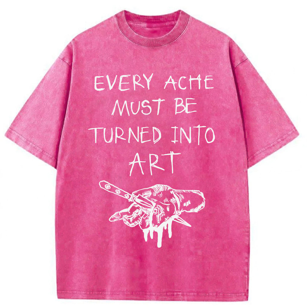 bbb Every Ache Must Be Turned Into Art Washed T-Shirt