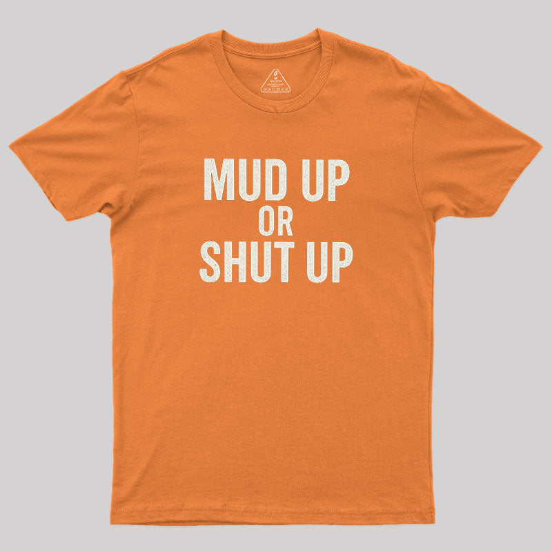 Mud Up Or Shut Up  T-Shirt