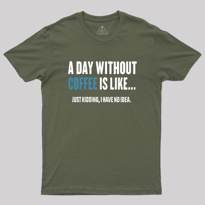 A Day Without Coffee Is Like Just Kidding  T-Shirt