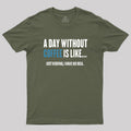 A Day Without Coffee Is Like Just Kidding  T-Shirt