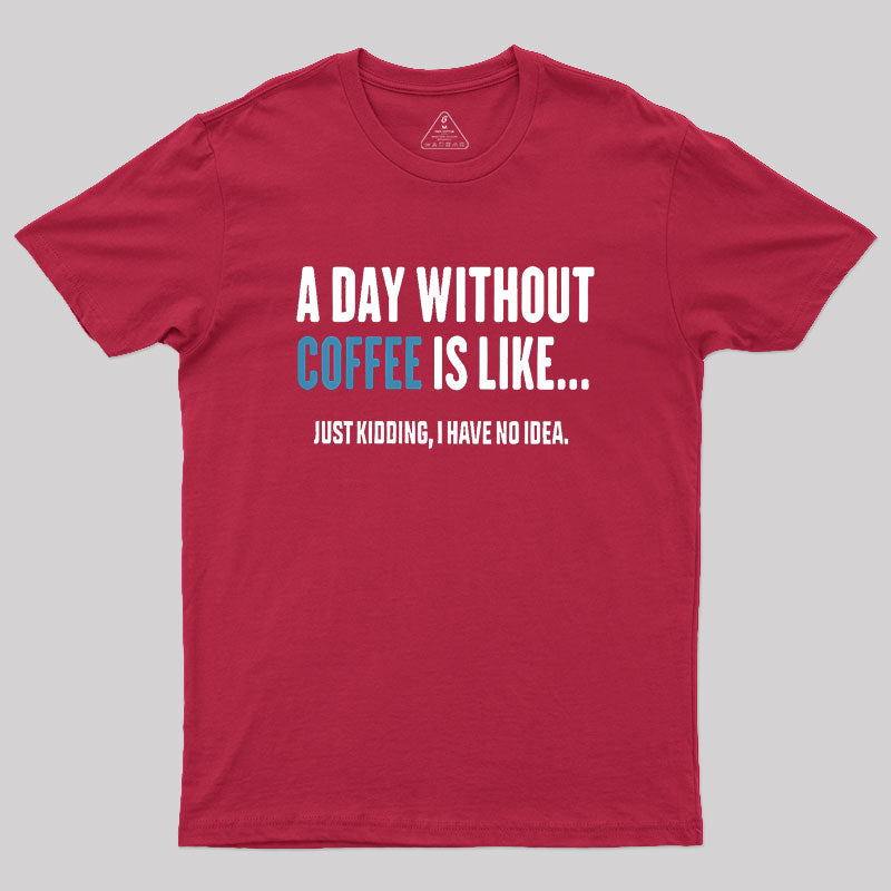 A Day Without Coffee Is Like Just Kidding  T-Shirt