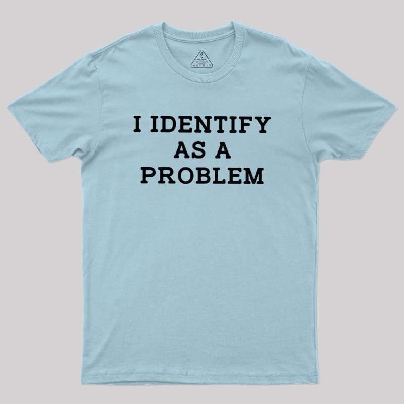 I Identify As a Problem  T-Shirt