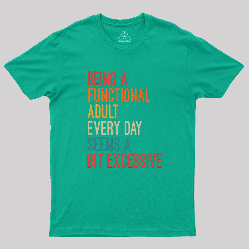 Being a Functional Adult Every Day Seems a Bit Excessive  T-Shirt