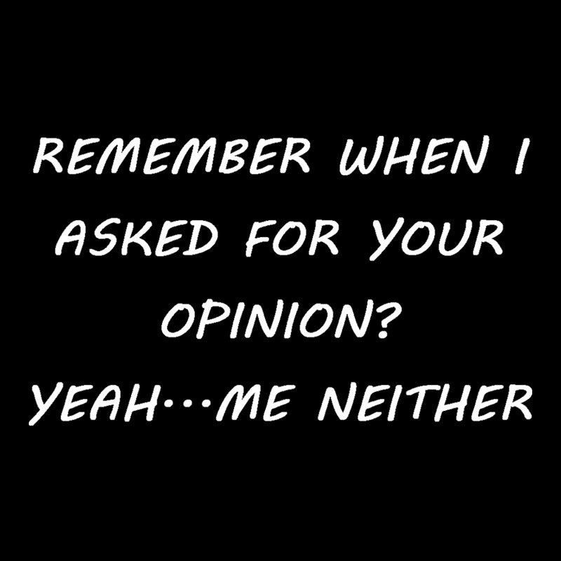Remember When I Asked For Your Opinion  T-Shirt