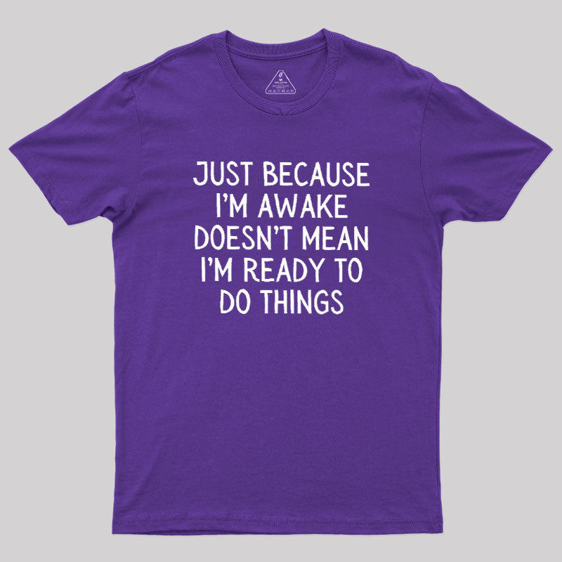 Just Because Im Awake  T-Shirt