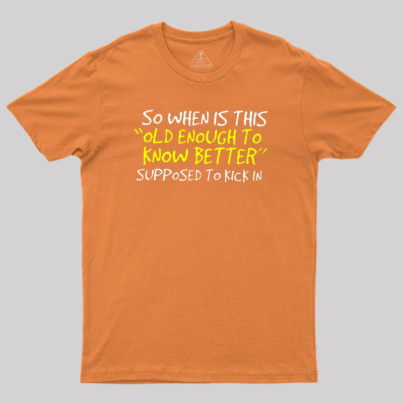 So When Is This Old Enough To Know Better Supposed To Kick In  T-Shirt