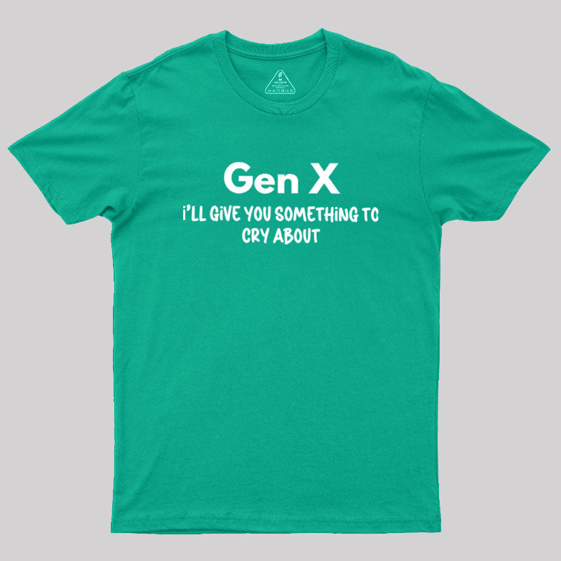 Gen X Ill Give You Something to Cry About  T-Shirt