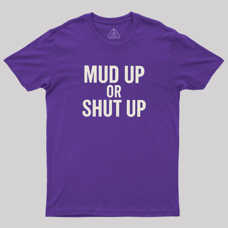 Mud Up Or Shut Up  T-Shirt