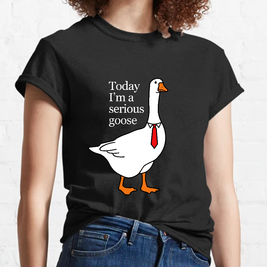 Today I'm A Serious Goose y T-Shirt
