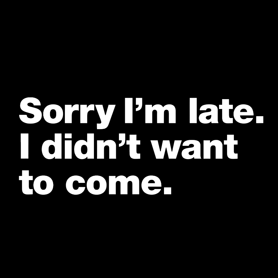 Sorry I'm Late. I Didn't Want To Come y T-Shirt