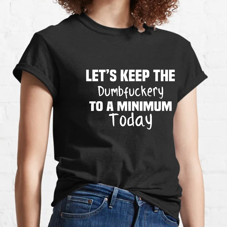 Let's Keep the Dumbfuckery to A Minimum Today y T-Shirt