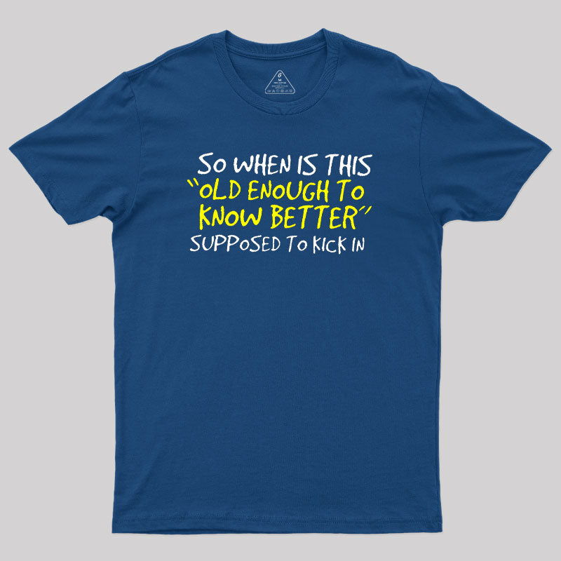 So When Is This Old Enough To Know Better Supposed To Kick In  T-Shirt