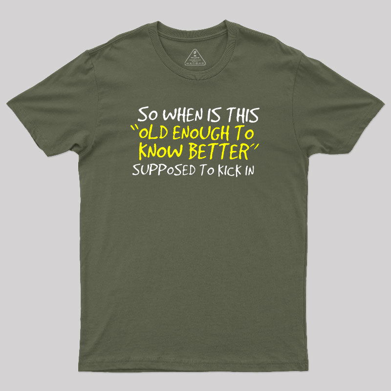 So When Is This Old Enough To Know Better Supposed To Kick In  T-Shirt