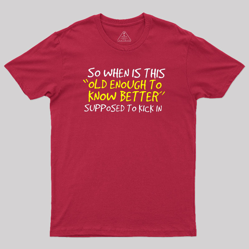 So When Is This Old Enough To Know Better Supposed To Kick In  T-Shirt
