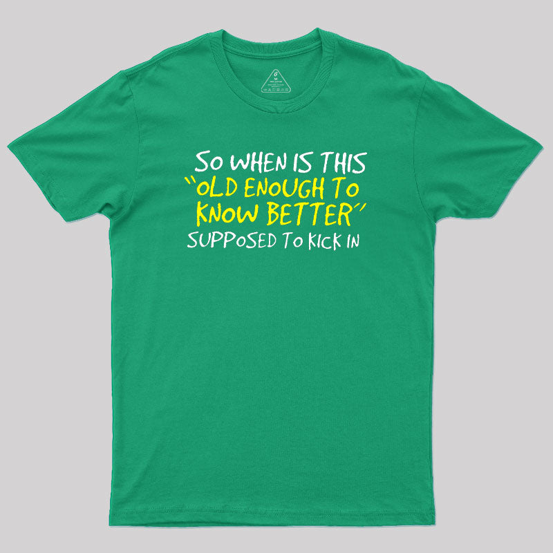 So When Is This Old Enough To Know Better Supposed To Kick In  T-Shirt