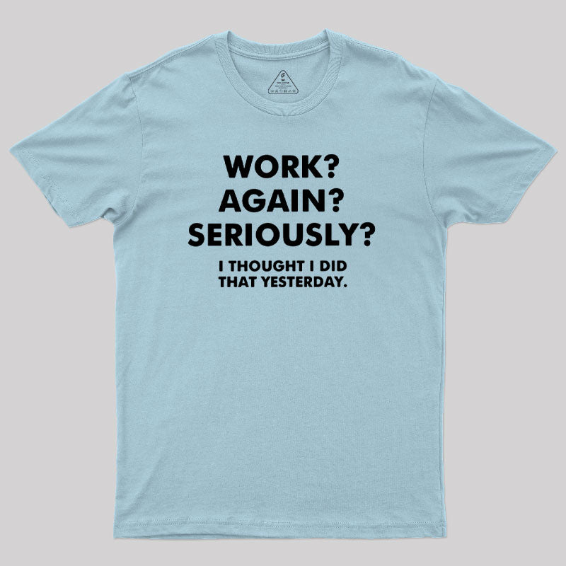 Work ? Again ? Seriously ?  T-Shirt