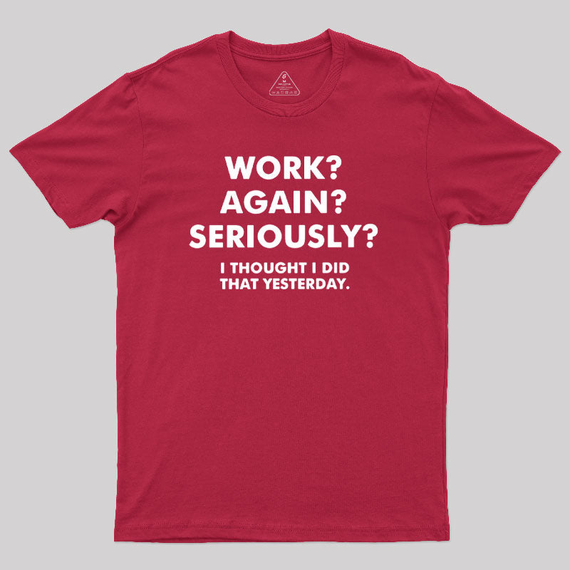 Work ? Again ? Seriously ?  T-Shirt