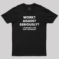 Work ? Again ? Seriously ?  T-Shirt