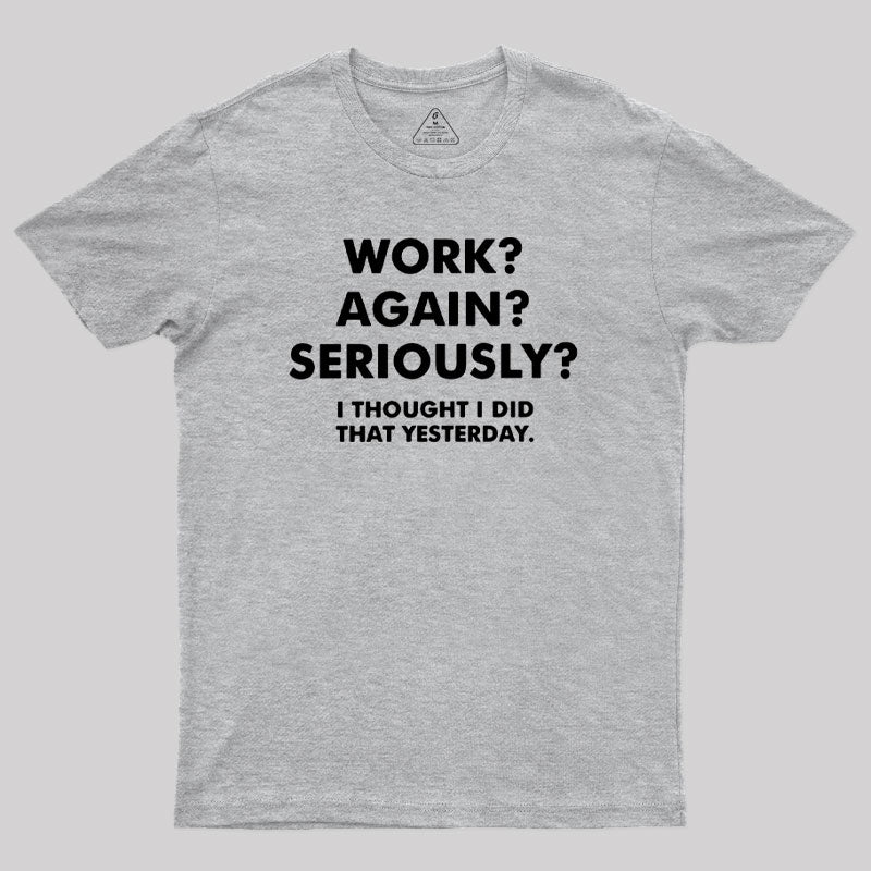 Work ? Again ? Seriously ?  T-Shirt