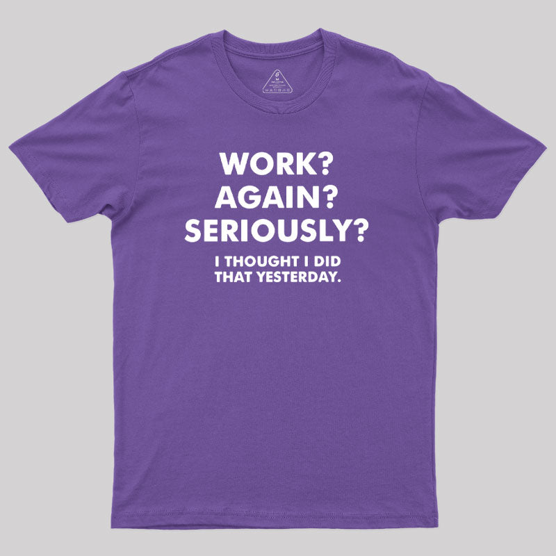 Work ? Again ? Seriously ?  T-Shirt