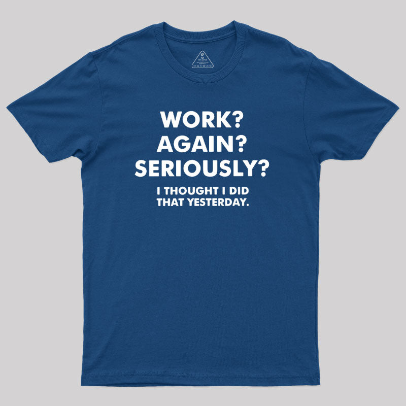 Work ? Again ? Seriously ?  T-Shirt