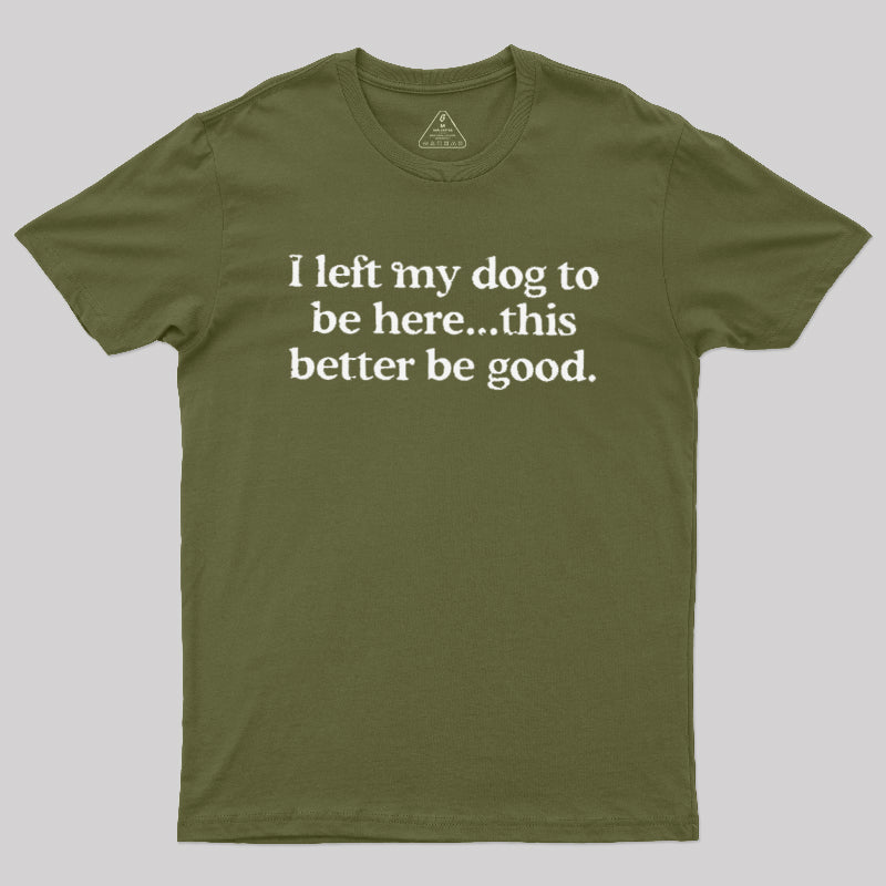 I Left My Dog Here This Better  T-Shirt