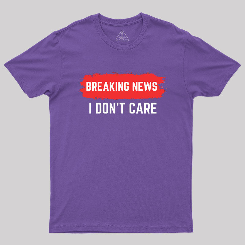 Breaking News I Don't Care  T-Shirt