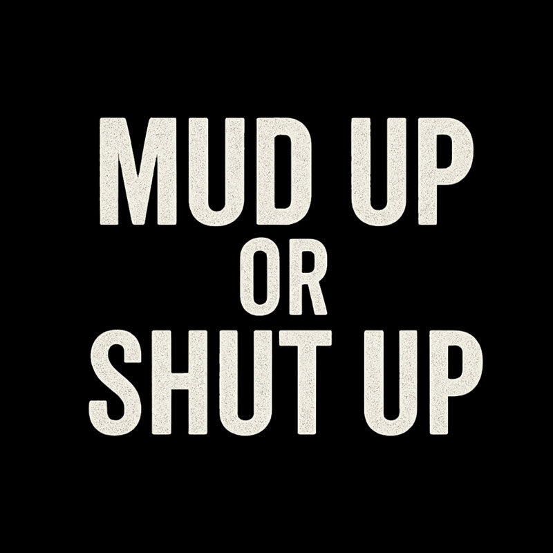 Mud Up Or Shut Up  T-Shirt