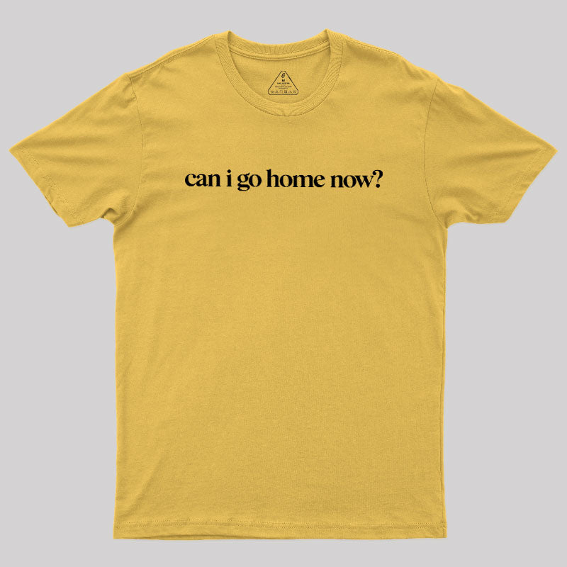 Can I Go Home Now  T-Shirt