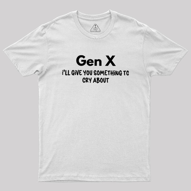 Gen X Ill Give You Something to Cry About  T-Shirt