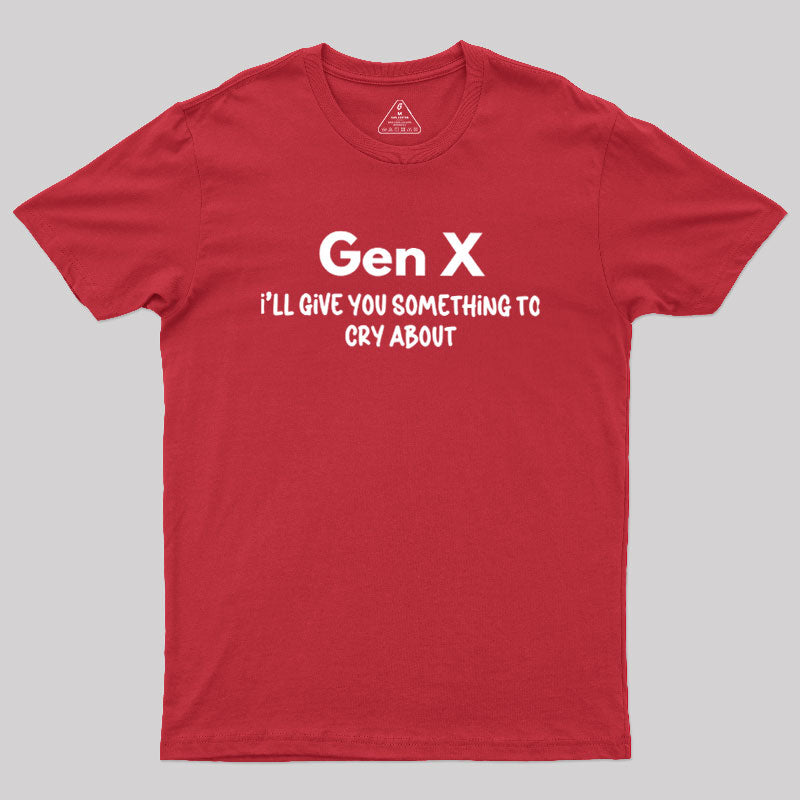 Gen X Ill Give You Something to Cry About  T-Shirt