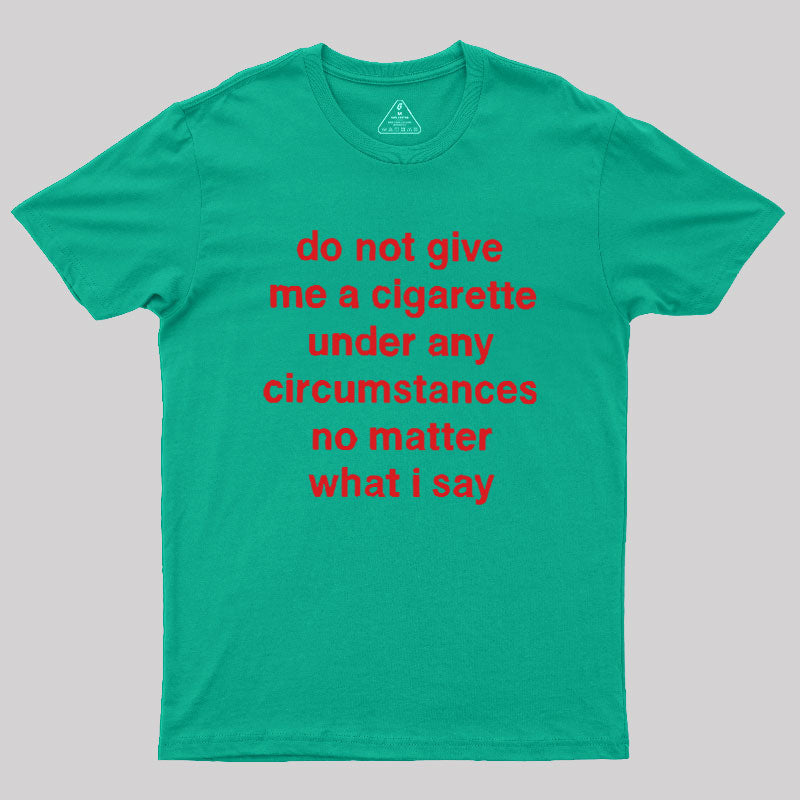 Do Not Give Me A Cigarette Under Any Circumstances  T-Shirt