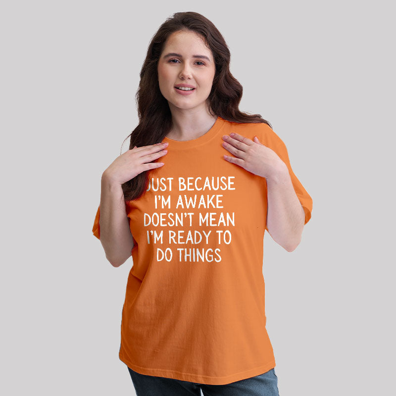 Just Because Im Awake  T-Shirt