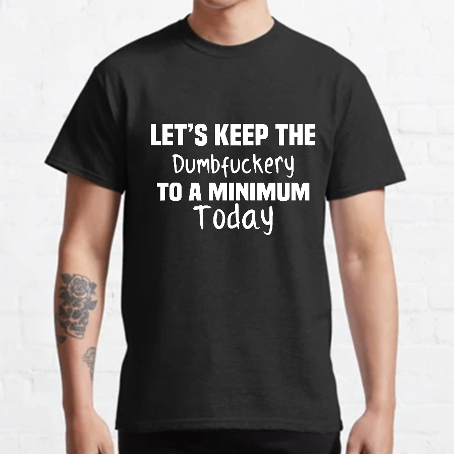 Let's Keep the Dumbfuckery to A Minimum Today y T-Shirt