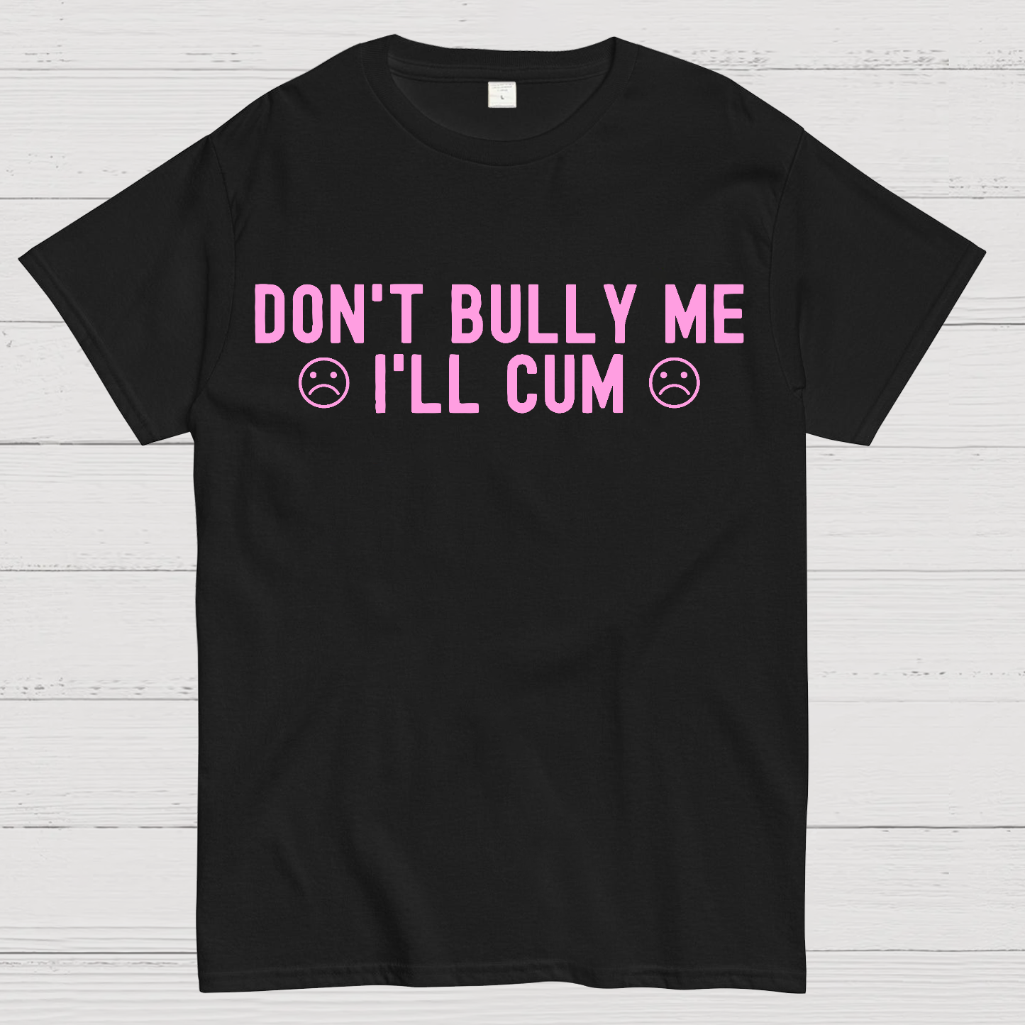 Don't Bully Me I'll Cum  T-Shirt