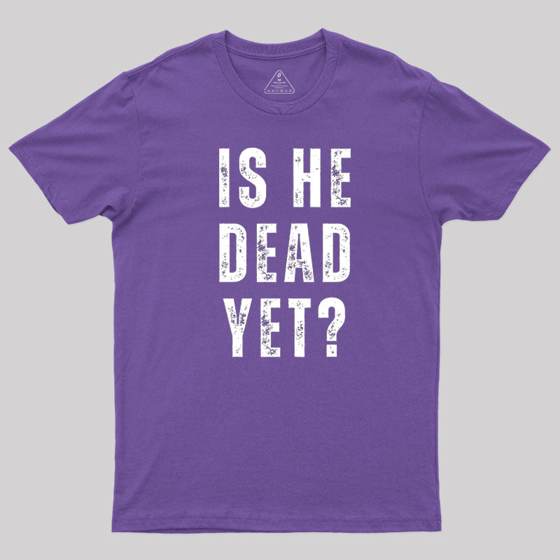 Is He Dead Yet  T-Shirt