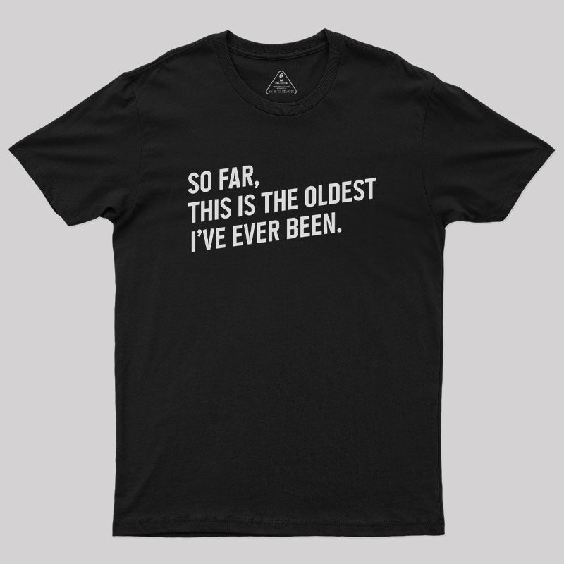 So Far this is the Oldest I Have Ever Been  T-Shirt