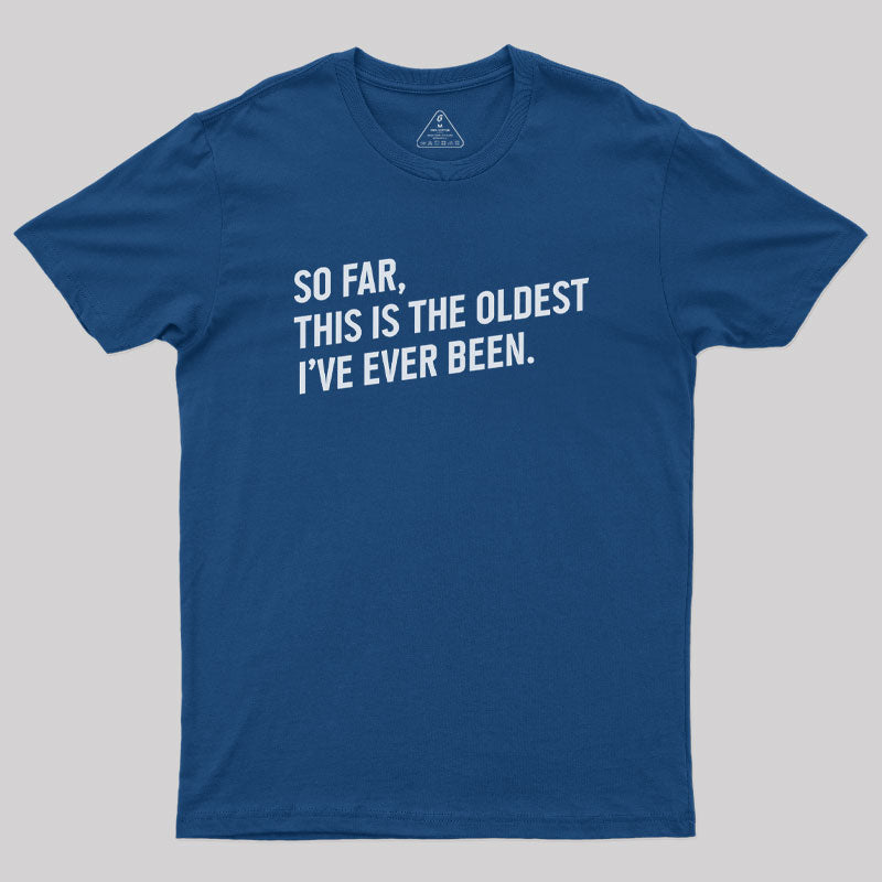 So Far this is the Oldest I Have Ever Been  T-Shirt