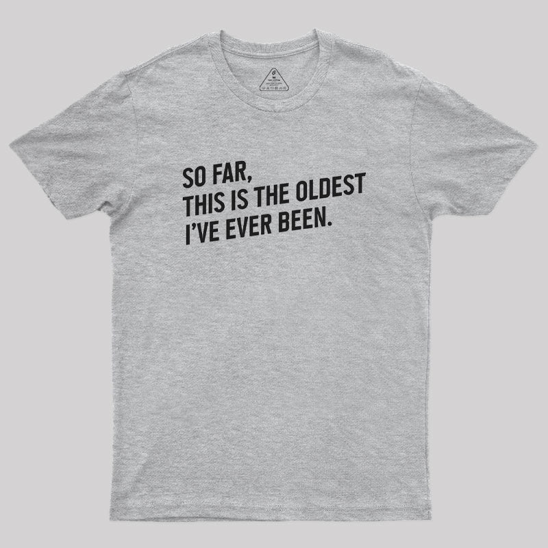 So Far this is the Oldest I Have Ever Been  T-Shirt